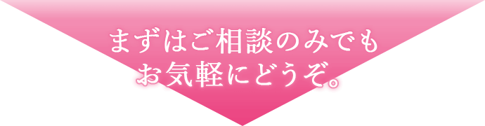 まずはご相談のみでもお気軽にどうぞ。