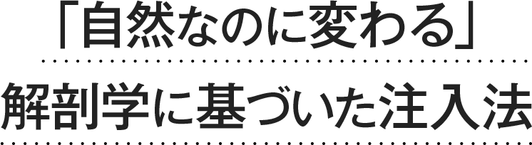 「自然なのに変わる」解剖学に基づいた注入