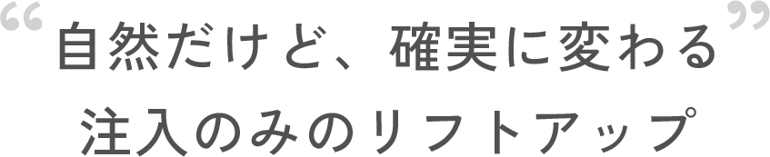 自然だけど、確実に変わる 注入のみのリフトアップ
